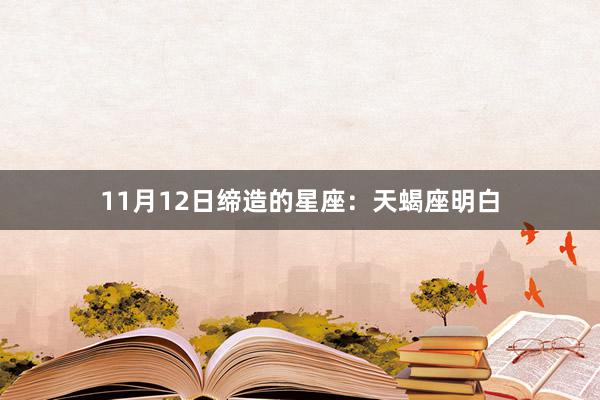 11月12日缔造的星座：天蝎座明白