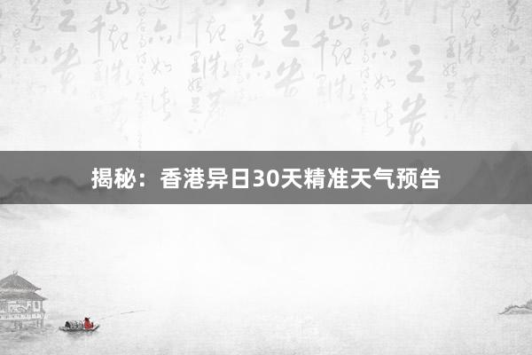 揭秘：香港异日30天精准天气预告